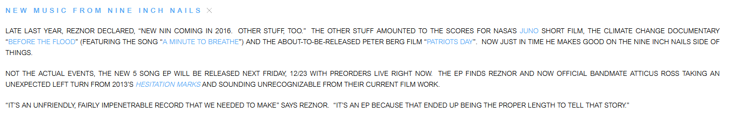 notice from nin.com reading: Late last year, Reznor declared, “New NIN coming in 2016.  Other stuff, too.”  The other stuff amounted to the scores for Nasa’s Juno short film, the climate change documentary “Before the Flood” (featuring the song “A Minute To Breathe”) and the about-to-be-released Peter Berg film “Patriots Day”.  Now just in time he makes good on the Nine Inch Nails side of things.

Not The Actual Events, the new 5 song EP will be released next Friday, 12/23 with preorders live right now.  The EP finds Reznor and now official bandmate Atticus Ross taking an unexpected left turn from 2013’s Hesitation Marks and sounding unrecognizable from their current film work.

“It’s an unfriendly, fairly impenetrable record that we needed to make” says Reznor.  “It’s an EP because that ended up being the proper length to tell that story.”