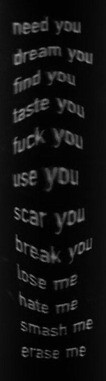 need you dream you find you taste you fuck you use you scar you break you lose me hate me smash me erase me